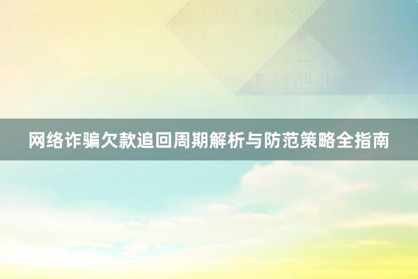 网络诈骗欠款追回周期解析与防范策略全指南