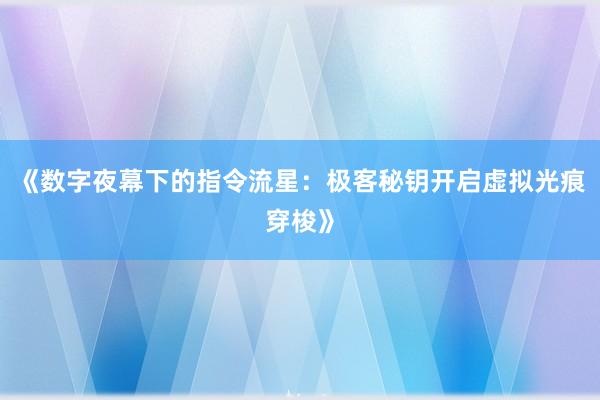 《数字夜幕下的指令流星：极客秘钥开启虚拟光痕穿梭》