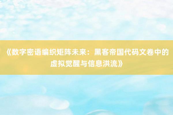 《数字密语编织矩阵未来：黑客帝国代码文卷中的虚拟觉醒与信息洪流》