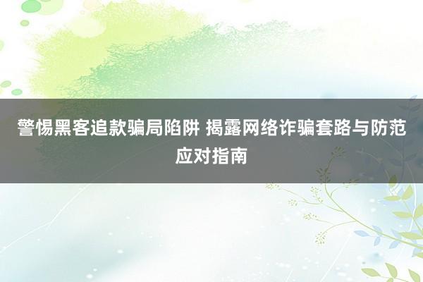 警惕黑客追款骗局陷阱 揭露网络诈骗套路与防范应对指南