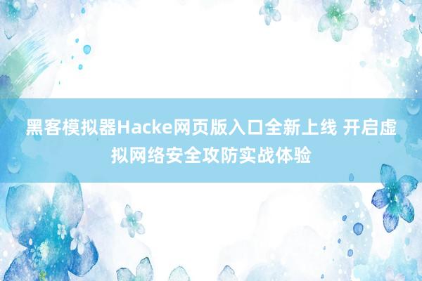 黑客模拟器Hacke网页版入口全新上线 开启虚拟网络安全攻防实战体验