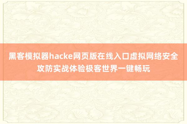 黑客模拟器hacke网页版在线入口虚拟网络安全攻防实战体验极客世界一键畅玩