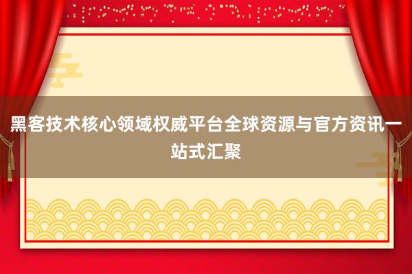 黑客技术核心领域权威平台全球资源与官方资讯一站式汇聚