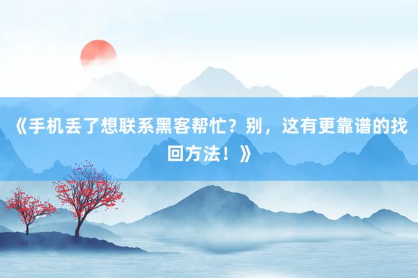 《手机丢了想联系黑客帮忙？别，这有更靠谱的找回方法！》